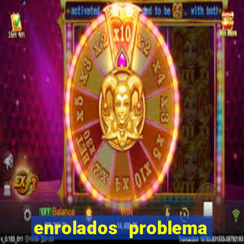 enrolados problema em dobro